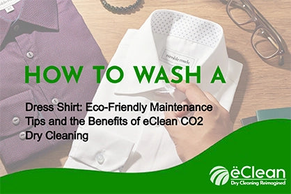 How to Wash a Dress Shirt: Eco-Friendly Maintenance Tips and the Benefits of eClean CO2 Dry Cleaning