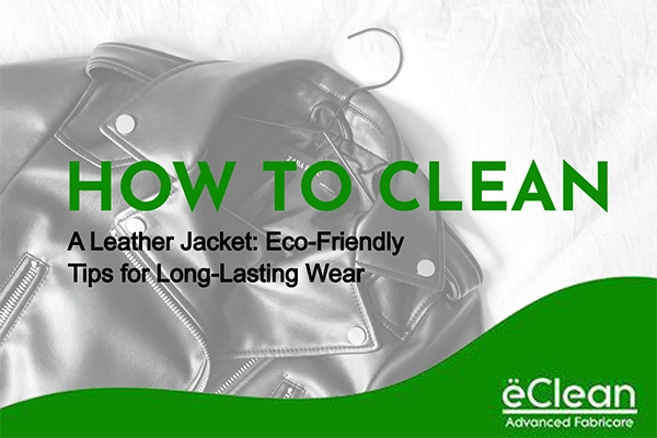 How to Clean a Leather Jacket: Eco-Friendly Tips for Long-Lasting Wear